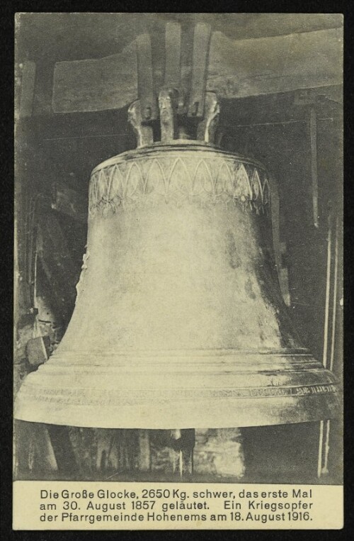 Die Große Glocke, 2650 Kg. schwer, das erste Mal am 30. August 1857 geläutet. Ein Kriegsopfer der Pfarrgemeinde Hohenems am 18. August 1916