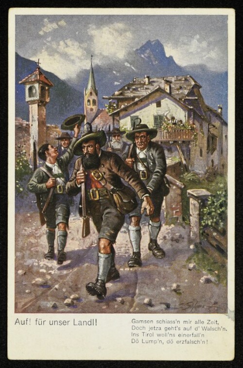 Auf! für unser Land! : Gamsen schiass'n mir alle Zeit, Doch jetzta geht's auf d'Walsch'n. Ins Tiol woll'ns einerfall'n Dö Lump'n, dö erzfalsch'n!