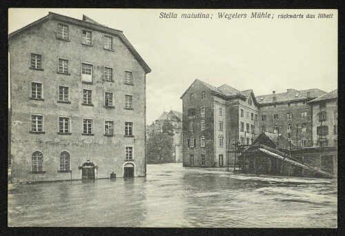 Stella matutina; Wegelers Mühle; rückwärts das Illbett : Die Hochwasserkatastrophe in Feldkirch (Vorarlberg) am 15. und 16. Juni 1910